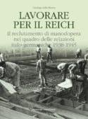 Lavorare per il Reich. Il reclutamento di manodopera nel quadro delle relazioni italo-germaniche 1938-1945