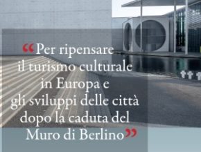 Per ripensare il turismo culturale in Europa e gli sviluppi delle città dopo la caduta del Muro di Berlino